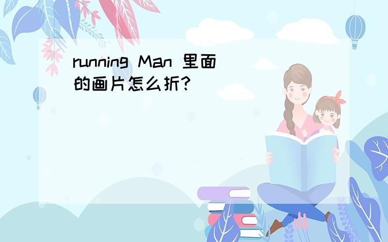 running Man 里面的画片怎么折?