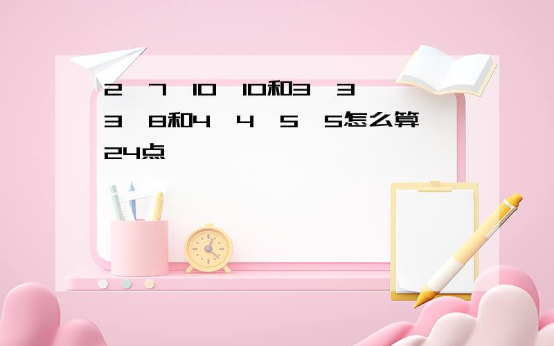 2、7、10、10和3、3、3、8和4、4、5、5怎么算24点