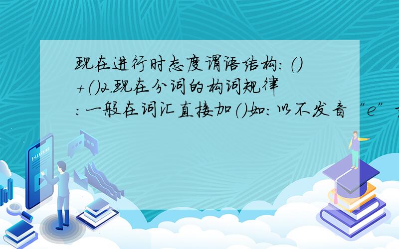 现在进行时态度谓语结构：（）+（）2.现在分词的构词规律：一般在词汇直接加（）如：以不发音“e”结尾（）如：以ie结尾的（）如：以“辅-元-辅”结尾的重读闭音节动词（）如：3.现在