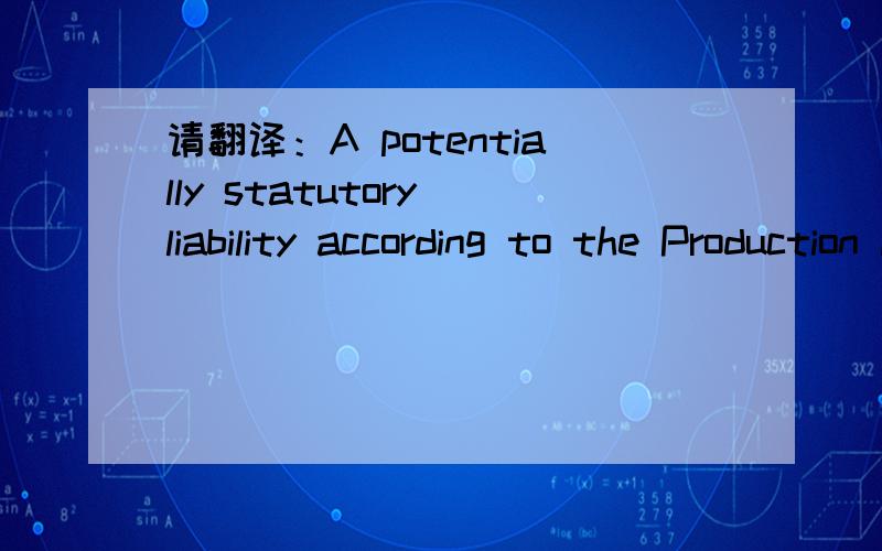 请翻译：A potentially statutory liability according to the Production liability Act stays untouched