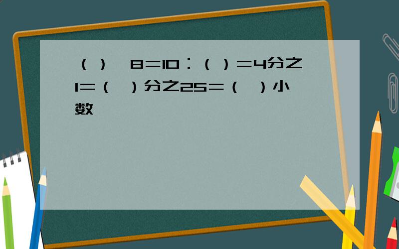 （）÷8＝10：（）＝4分之1＝（ ）分之25＝（ ）小数