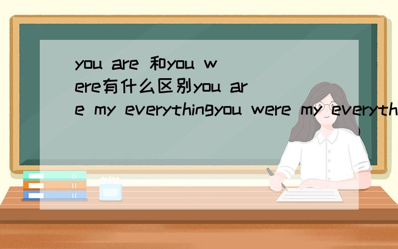 you are 和you were有什么区别you are my everythingyou were my everything