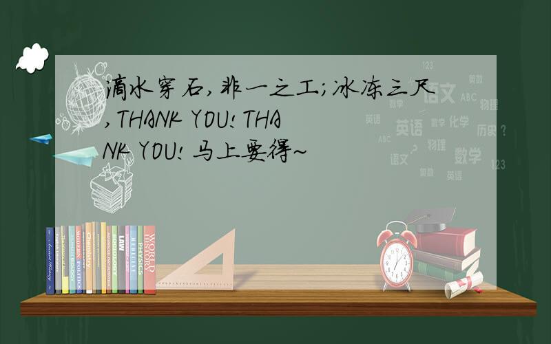 滴水穿石,非一之工;冰冻三尺,THANK YOU!THANK YOU!马上要得~