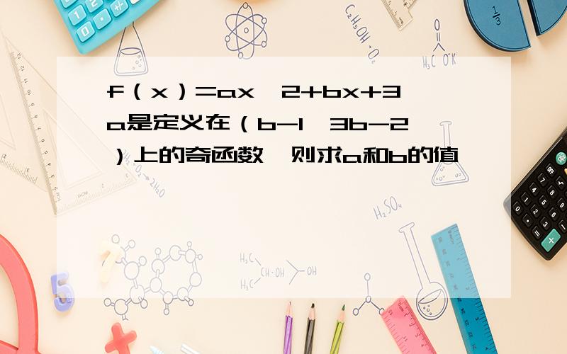 f（x）=ax^2+bx+3a是定义在（b-1,3b-2）上的奇函数,则求a和b的值