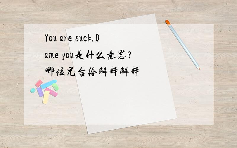 You are suck.Dame you是什么意思? 哪位兄台给解释解释