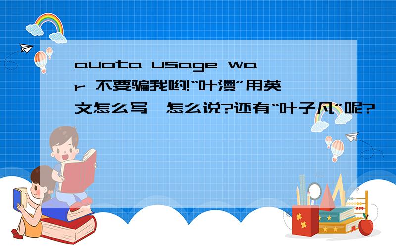 auota usage war 不要骗我哟!“叶漫”用英文怎么写,怎么说?还有“叶子凡”呢?