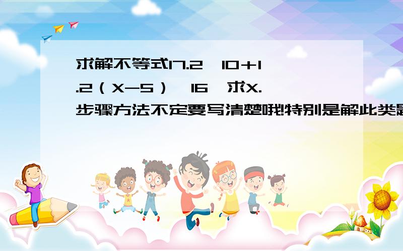 求解不等式17.2≥10＋1.2（X-5）＞16,求X.步骤方法不定要写清楚哦!特别是解此类题最简单的方法