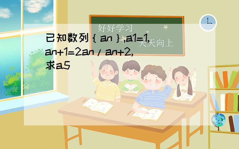 已知数列｛an｝,a1=1,an+1=2an/an+2,求a5