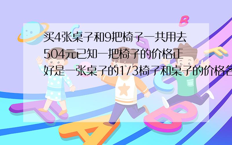 买4张桌子和9把椅子一共用去504元已知一把椅子的价格正好是一张桌子的1/3椅子和桌子的价格各多少用替换的策略