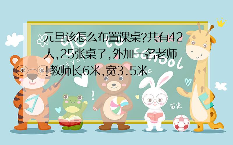 元旦该怎么布置课桌?共有42人,25张桌子,外加一名老师!教师长6米,宽3.5米