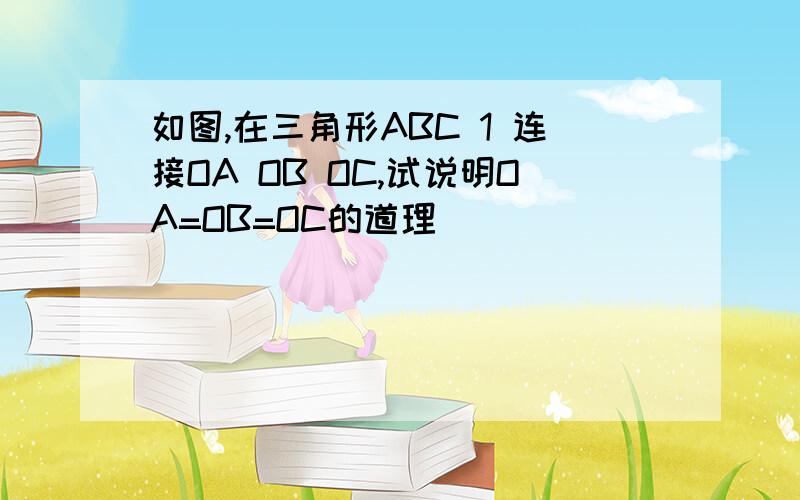 如图,在三角形ABC 1 连接OA OB OC,试说明OA=OB=OC的道理