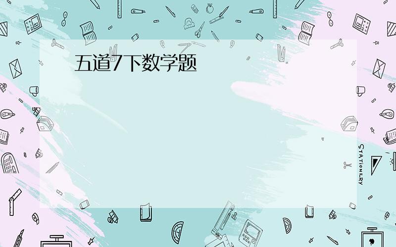 五道7下数学题