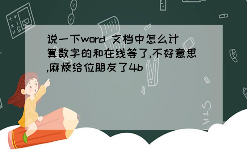 说一下word 文档中怎么计算数字的和在线等了,不好意思,麻烦给位朋友了4b