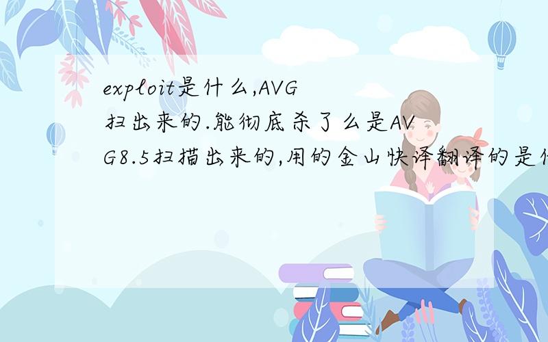 exploit是什么,AVG扫出来的.能彻底杀了么是AVG8.5扫描出来的,用的金山快译翻译的是什么“病毒发现开拓 ”什么的.