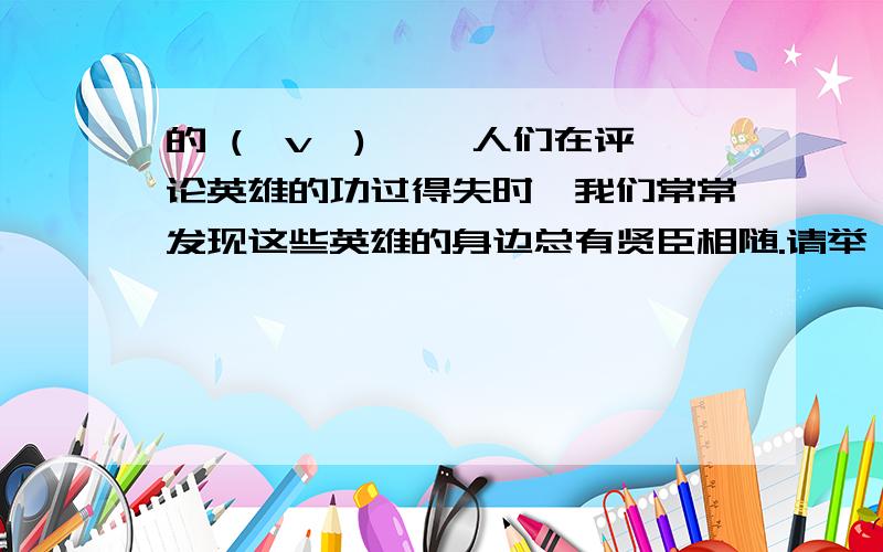 的 (⊙v⊙)嗯、 人们在评论英雄的功过得失时,我们常常发现这些英雄的身边总有贤臣相随.请举一些历史长廊中贤臣的例子.（至少2个例子）