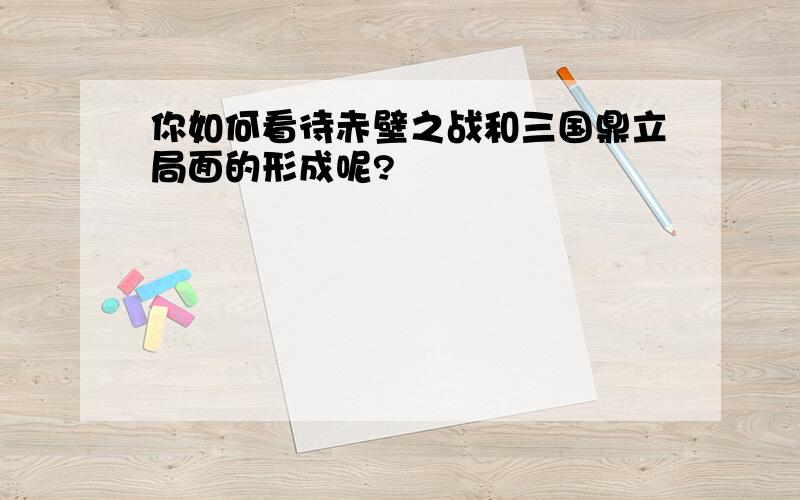 你如何看待赤壁之战和三国鼎立局面的形成呢?