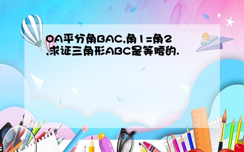 OA平分角BAC,角1=角2,求证三角形ABC是等腰的.