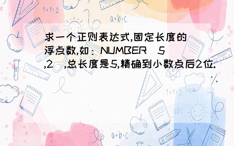 求一个正则表达式,固定长度的浮点数,如：NUMBER(5,2),总长度是5,精确到小数点后2位.