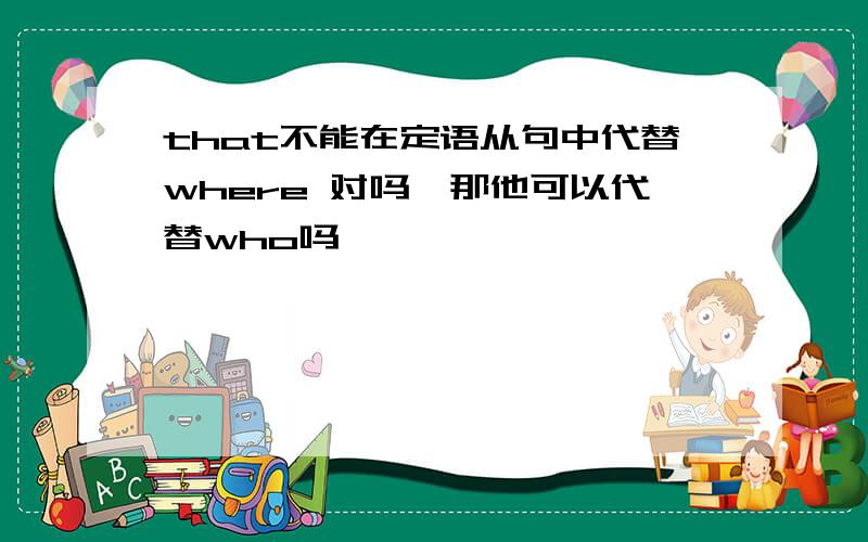 that不能在定语从句中代替where 对吗,那他可以代替who吗