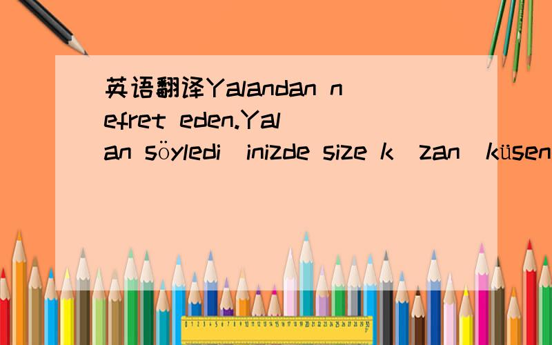 英语翻译Yalandan nefret eden.Yalan söylediğinizde size kızan(küsen) birisi size yalan söylerse ne yaparsınız