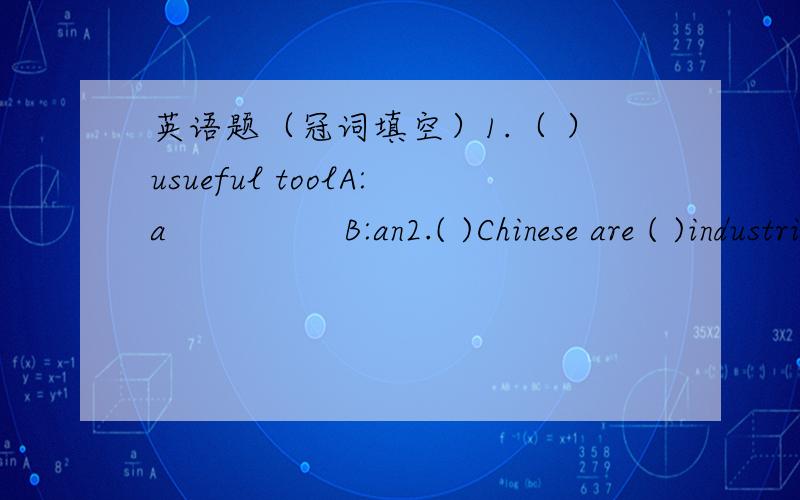 英语题（冠词填空）1.（ ）usueful toolA:a                B:an2.( )Chinese are ( )industrious people