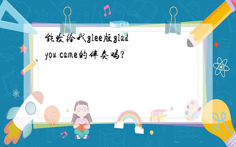 能发给我glee版glad you came的伴奏吗?