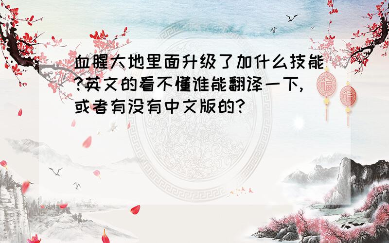 血腥大地里面升级了加什么技能?英文的看不懂谁能翻译一下,或者有没有中文版的?