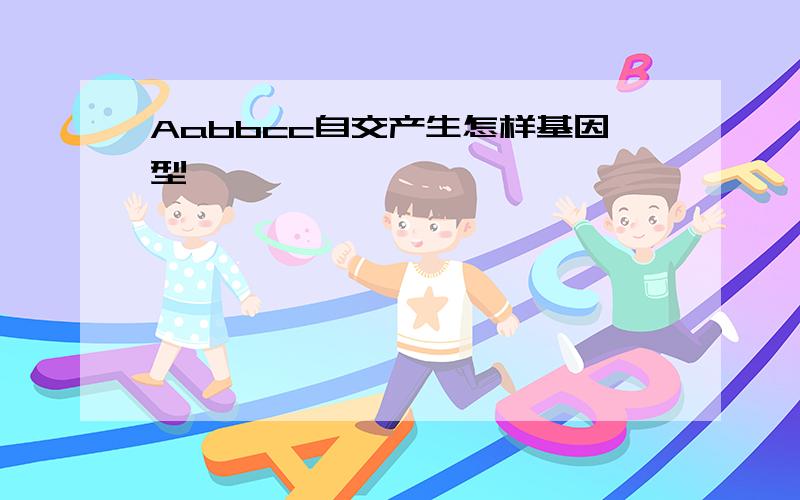 Aabbcc自交产生怎样基因型