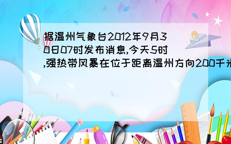 据温州气象台2012年9月30日07时发布消息,今天5时,强热带风暴在位于距离温州方向200千米附近的海面上.近中点最大风速25米/秒（10级）,7级风圈半径200千米,10级风圈半径50千米.目前风暴正以每