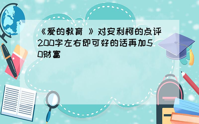 《爱的教育 》对安利柯的点评200字左右即可好的话再加50财富