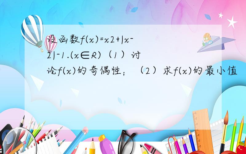 设函数f(x)=x2+|x-2|-1.(x∈R)（1）讨论f(x)的奇偶性；（2）求f(x)的最小值