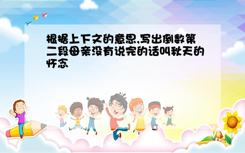 根据上下文的意思,写出倒数第二段母亲没有说完的话叫秋天的怀念