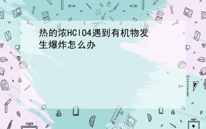 热的浓HClO4遇到有机物发生爆炸怎么办