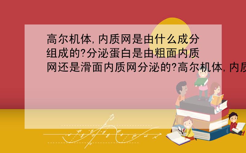 高尔机体,内质网是由什么成分组成的?分泌蛋白是由粗面内质网还是滑面内质网分泌的?高尔机体,内质网是由什么成分(Pr?RNA?DNA?)组成的?分泌蛋白是由粗面内质网还是滑面内质网分泌的?