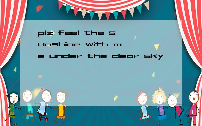 plz feel the sunshine with me under the clear sky