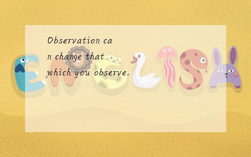 Observation can change that which you observe.