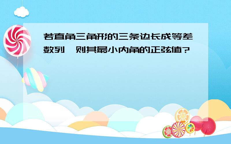 若直角三角形的三条边长成等差数列,则其最小内角的正弦值?