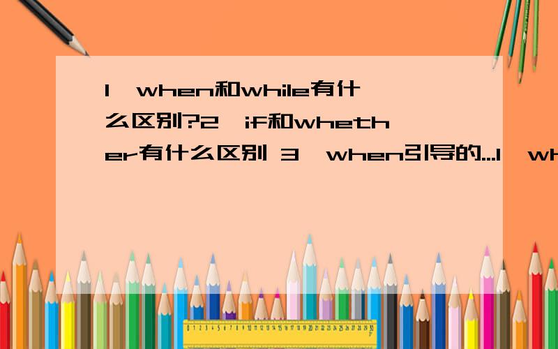 1,when和while有什么区别?2,if和whether有什么区别 3,when引导的...1,when和while有什么区别?2,if和whether有什么区别 3,when引导的时间状语从句在什么情况下用一般现在时 什么情况下应用一般将来时(will)