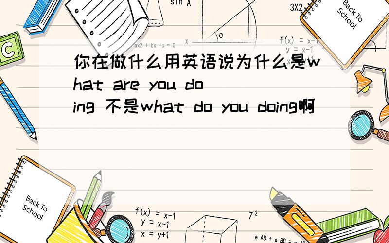 你在做什么用英语说为什么是what are you doing 不是what do you doing啊