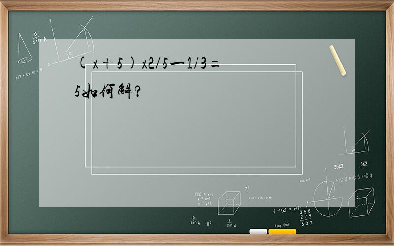 (x+5)x2/5一1/3=5如何解?