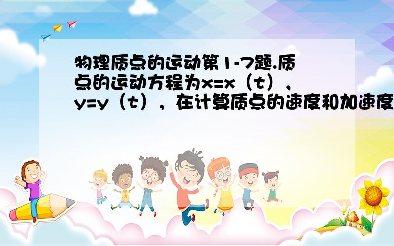 物理质点的运动第1-7题.质点的运动方程为x=x（t），y=y（t），在计算质点的速度和加速度时，下述哪一种方法正确？（1）先求出r=√x^2+y^2，然后根据下试求得结果：v=dr／dt，a=（d^2）r／dt^2