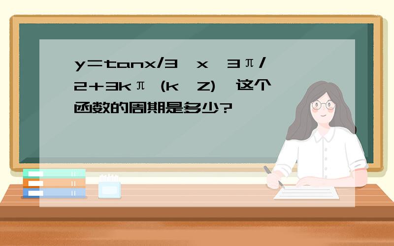 y＝tanx/3,x≠3π/2＋3kπ (k∈Z),这个函数的周期是多少?