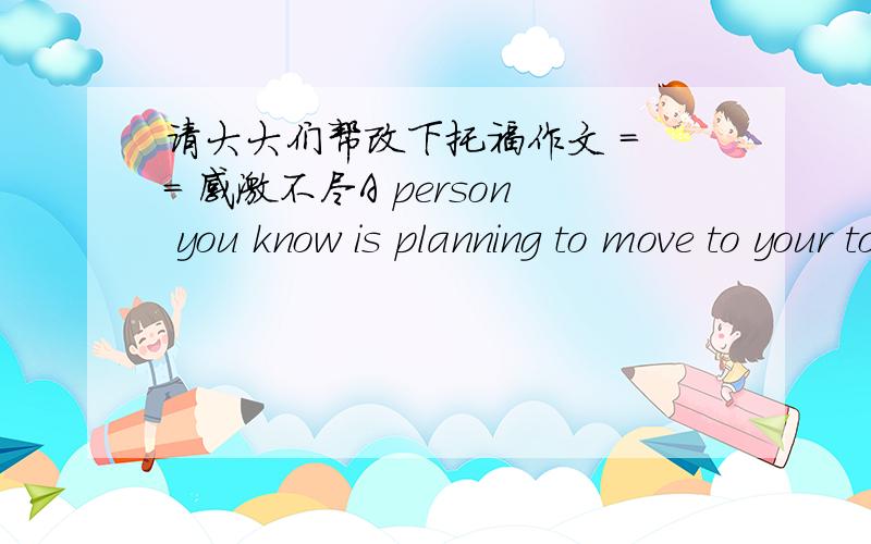 请大大们帮改下托福作文 = = 感激不尽A person you know is planning to move to your town or city.What do you think this person would like and dislike about living in your town or city?Why?Use specific reasons and details to develop your e