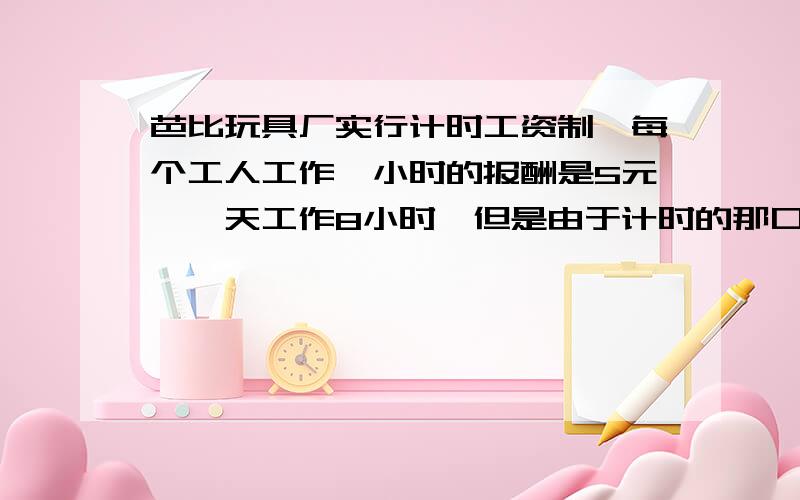 芭比玩具厂实行计时工资制,每个工人工作一小时的报酬是5元,一天工作8小时,但是由于计时的那口种不准,每72分钟才使分针和时针重合,因此工厂每天少付给每个工人的工资是多少元?【跪求大