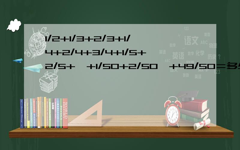 1/2+1/3+2/3+1/4+2/4+3/4+1/5+2/5+…+1/50+2/50…+49/50＝多少,