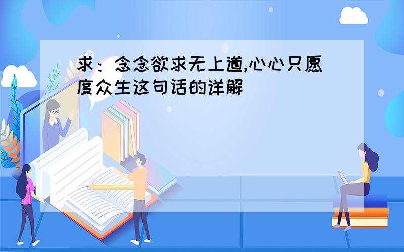 求：念念欲求无上道,心心只愿度众生这句话的详解