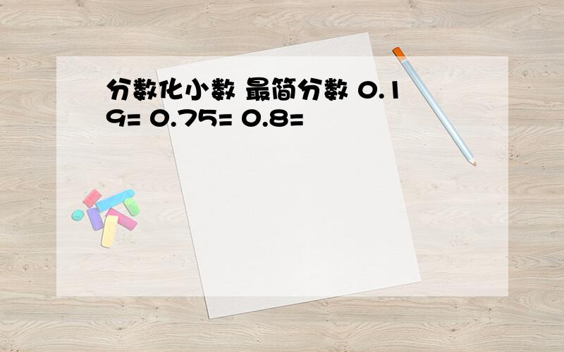 分数化小数 最简分数 0.19= 0.75= 0.8=