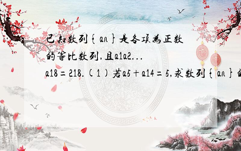 已知数列{an}是各项为正数的等比数列,且a1a2...a18=218.(1)若a5+a14=5,求数列{an}的公比q(2)若公比q=2,求a3a6a9...a18的值.等于2^18不是218