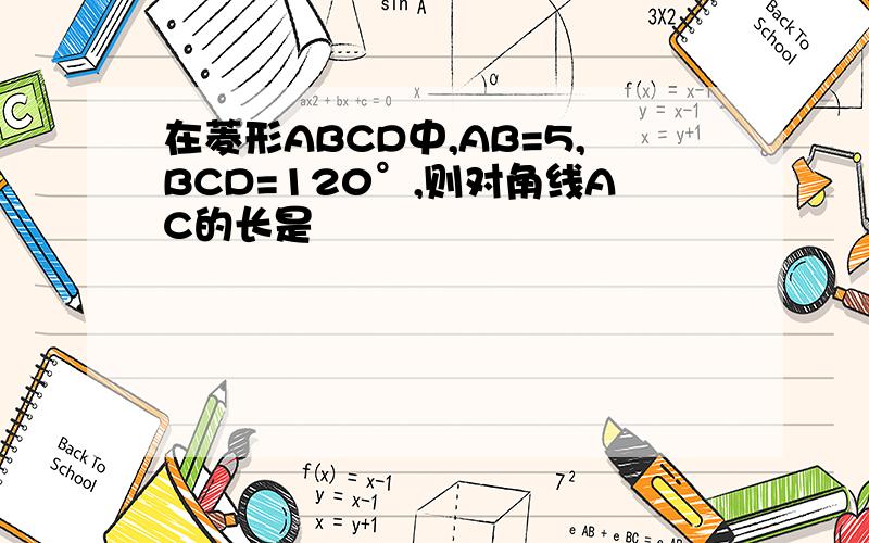 在菱形ABCD中,AB=5,BCD=120°,则对角线AC的长是