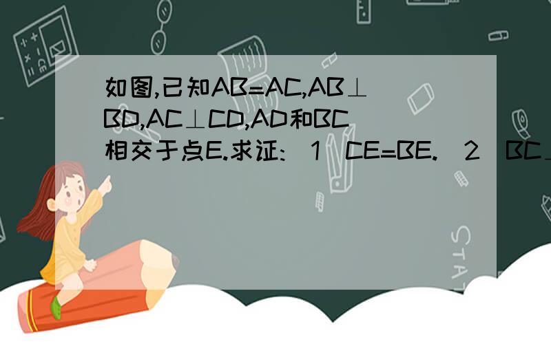 如图,已知AB=AC,AB⊥BD,AC⊥CD,AD和BC相交于点E.求证:(1)CE=BE.（2）BC⊥AD